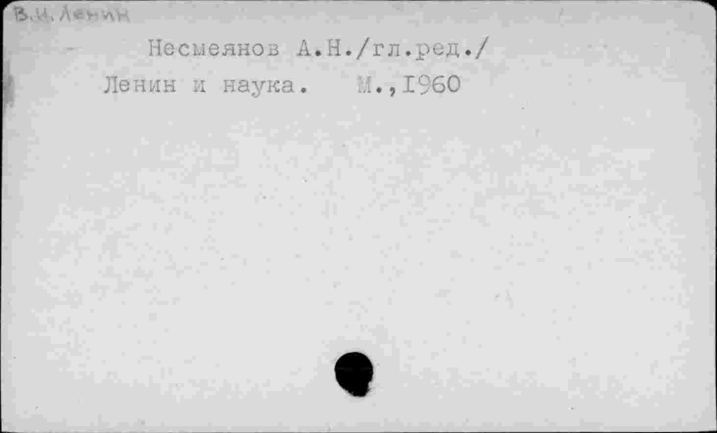 ﻿Б.Ц. Лён'ЛН
Несмеянов А.Н./гл.ред./
Ленин и наука. Л.,I960